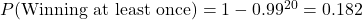 P(\text{Winning at least once}) = 1 - 0.99^{20} = 0.182